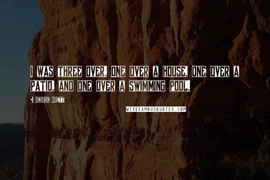 George Brett quotes: I was three over. One over a house, one over a patio, and one over a swimming pool.