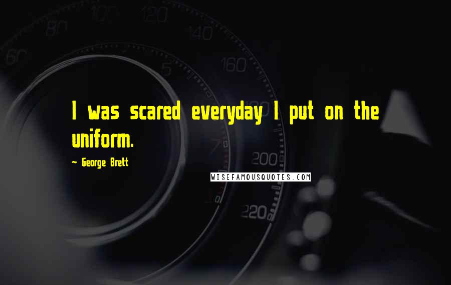 George Brett quotes: I was scared everyday I put on the uniform.