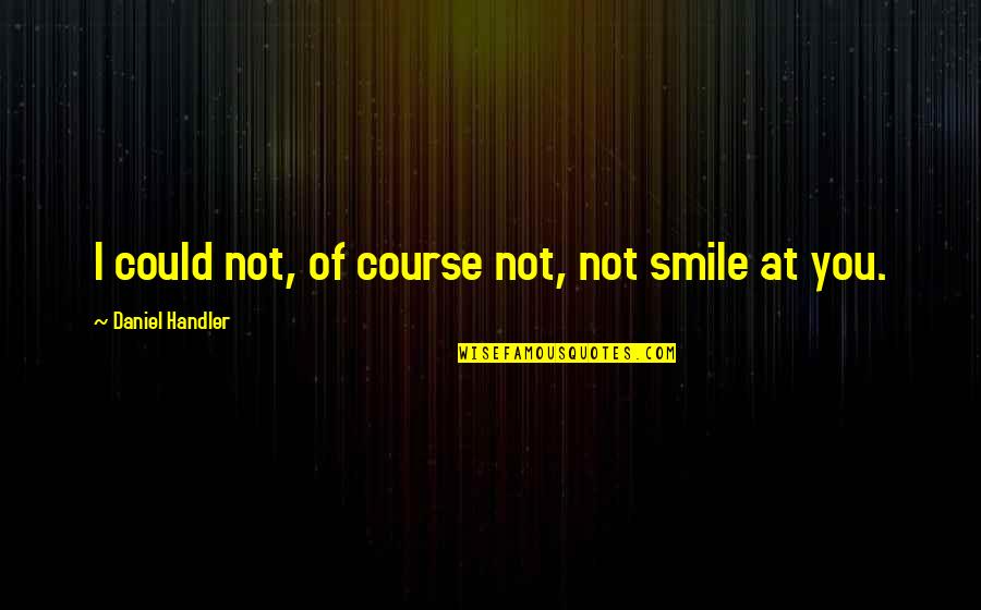 George Brock Chisholm Quotes By Daniel Handler: I could not, of course not, not smile