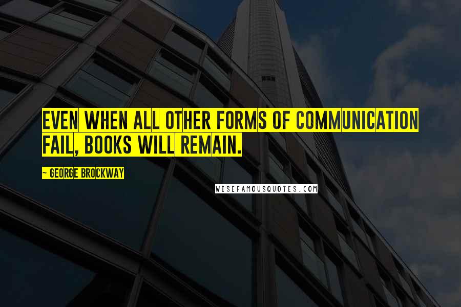 George Brockway quotes: Even when all other forms of communication fail, books will remain.