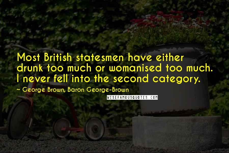 George Brown, Baron George-Brown quotes: Most British statesmen have either drunk too much or womanised too much. I never fell into the second category.