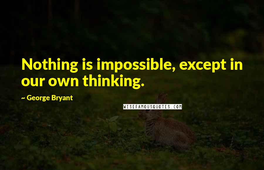 George Bryant quotes: Nothing is impossible, except in our own thinking.