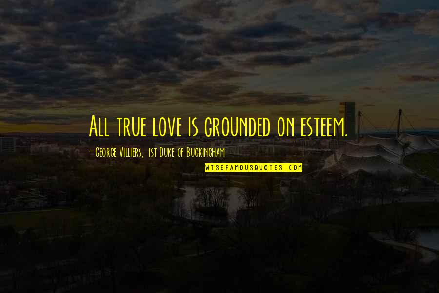 George Buckingham Quotes By George Villiers, 1st Duke Of Buckingham: All true love is grounded on esteem.