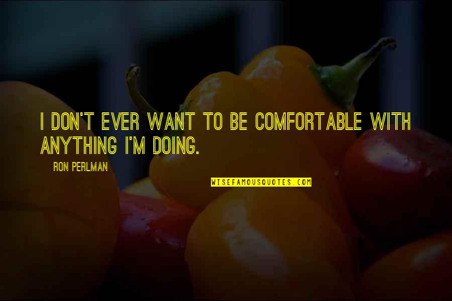 George Bukowski Quotes By Ron Perlman: I don't ever want to be comfortable with