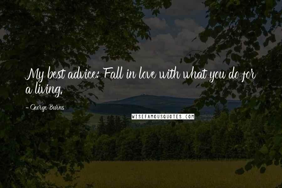 George Burns quotes: My best advice: Fall in love with what you do for a living.