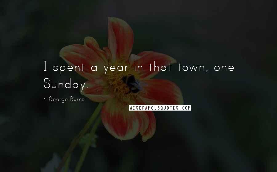 George Burns quotes: I spent a year in that town, one Sunday.