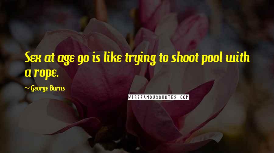 George Burns quotes: Sex at age 90 is like trying to shoot pool with a rope.