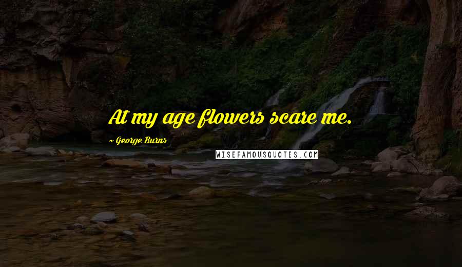 George Burns quotes: At my age flowers scare me.