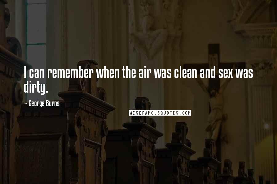 George Burns quotes: I can remember when the air was clean and sex was dirty.