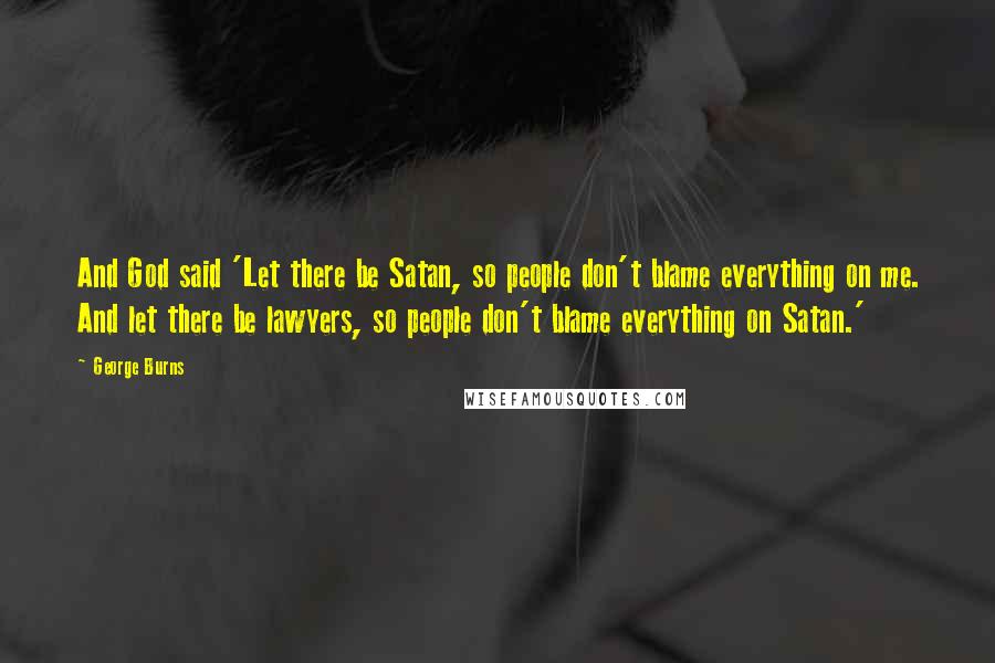 George Burns quotes: And God said 'Let there be Satan, so people don't blame everything on me. And let there be lawyers, so people don't blame everything on Satan.'