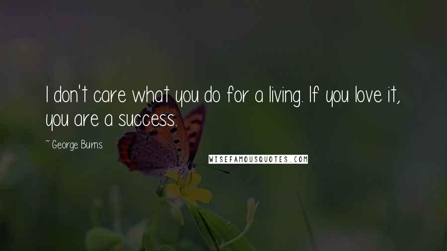 George Burns quotes: I don't care what you do for a living. If you love it, you are a success.