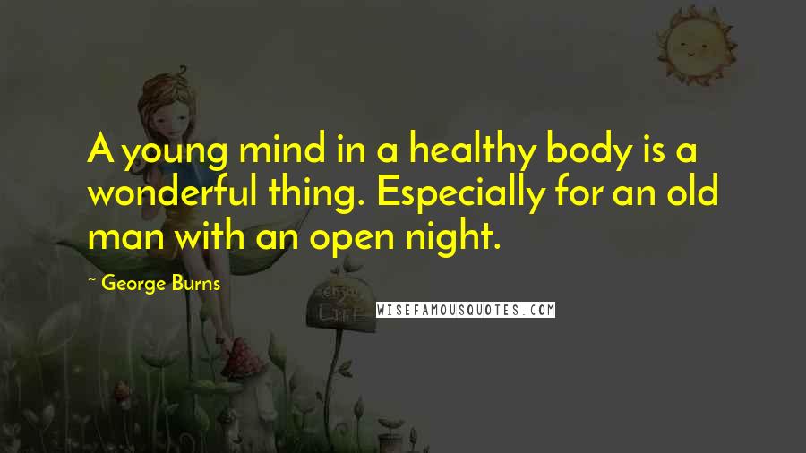 George Burns quotes: A young mind in a healthy body is a wonderful thing. Especially for an old man with an open night.