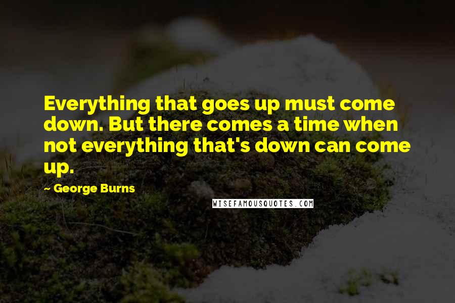 George Burns quotes: Everything that goes up must come down. But there comes a time when not everything that's down can come up.