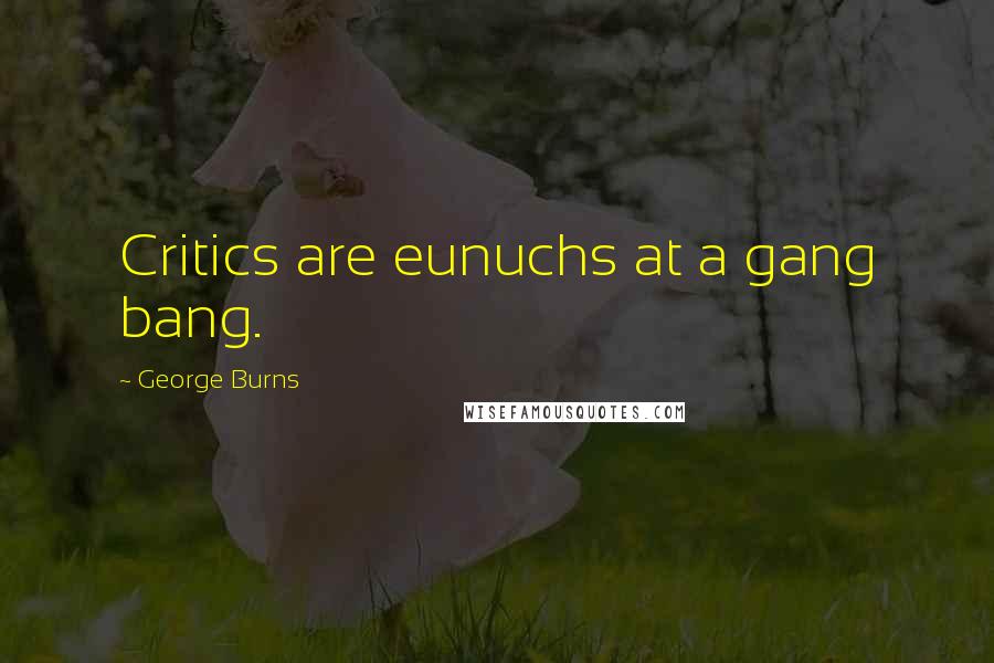 George Burns quotes: Critics are eunuchs at a gang bang.