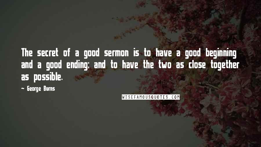 George Burns quotes: The secret of a good sermon is to have a good beginning and a good ending; and to have the two as close together as possible.