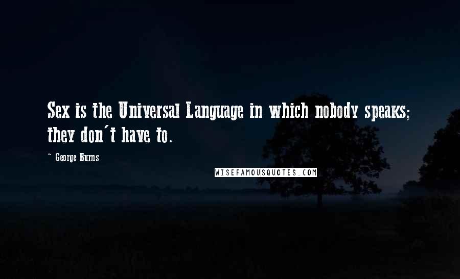 George Burns quotes: Sex is the Universal Language in which nobody speaks; they don't have to.