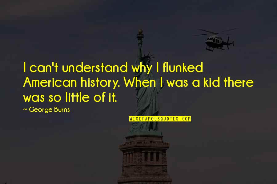 George Burns Quotes By George Burns: I can't understand why I flunked American history.