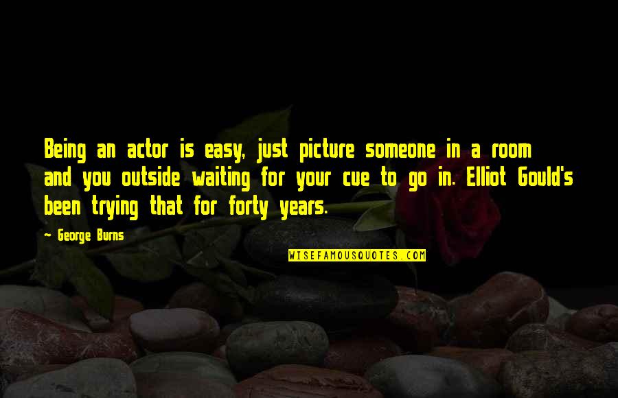 George Burns Quotes By George Burns: Being an actor is easy, just picture someone