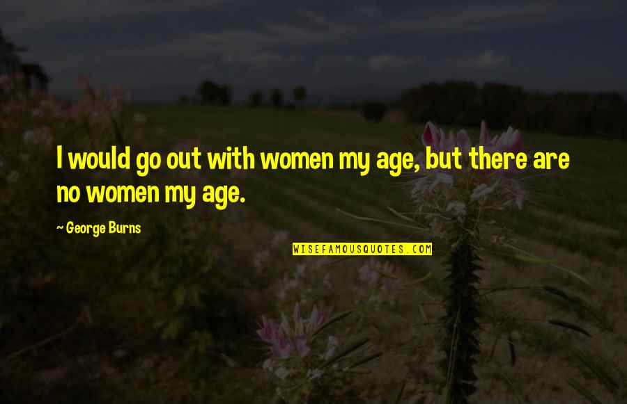 George Burns Quotes By George Burns: I would go out with women my age,