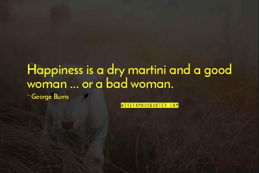 George Burns Quotes By George Burns: Happiness is a dry martini and a good