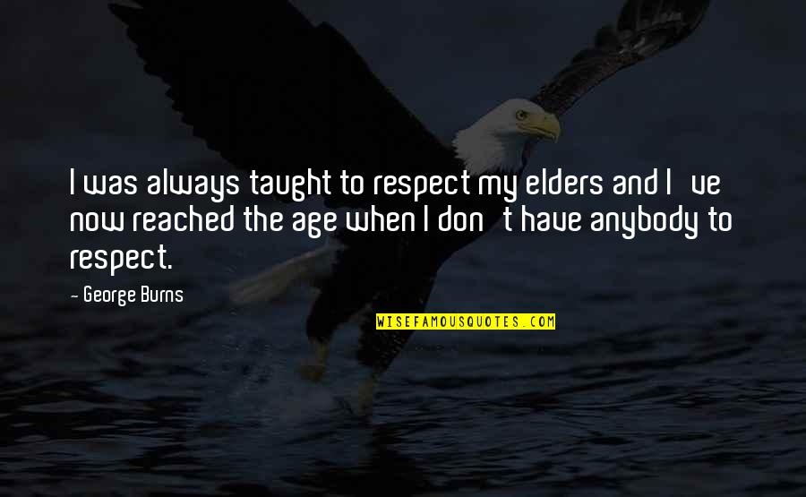 George Burns Quotes By George Burns: I was always taught to respect my elders