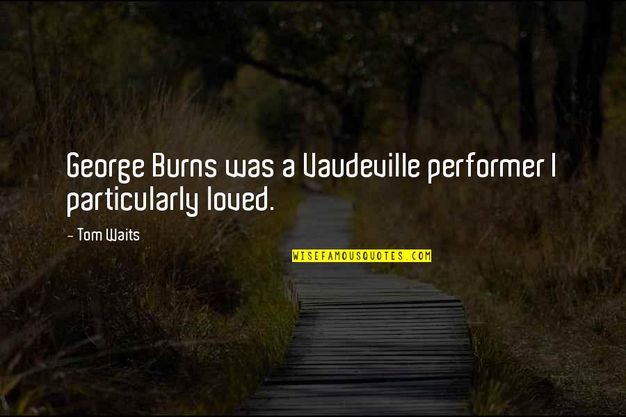 George Burns Quotes By Tom Waits: George Burns was a Vaudeville performer I particularly