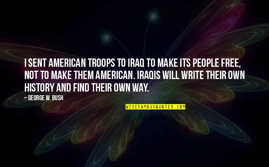 George Bush Iraq Quotes By George W. Bush: I sent American troops to Iraq to make