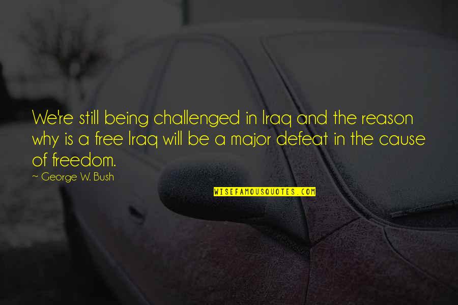 George Bush Iraq Quotes By George W. Bush: We're still being challenged in Iraq and the