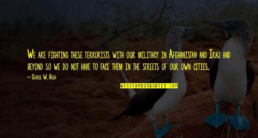 George Bush Iraq Quotes By George W. Bush: We are fighting these terrorists with our military