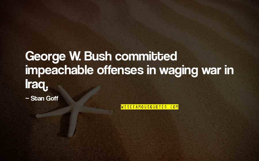 George Bush Iraq Quotes By Stan Goff: George W. Bush committed impeachable offenses in waging