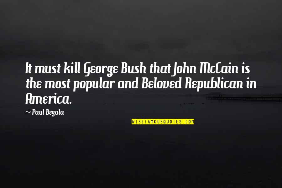 George Bush Quotes By Paul Begala: It must kill George Bush that John McCain