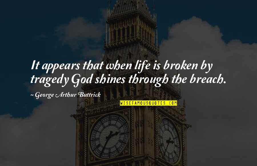 George Buttrick Quotes By George Arthur Buttrick: It appears that when life is broken by