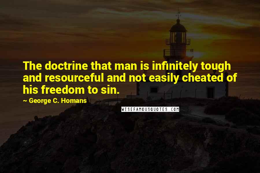 George C. Homans quotes: The doctrine that man is infinitely tough and resourceful and not easily cheated of his freedom to sin.