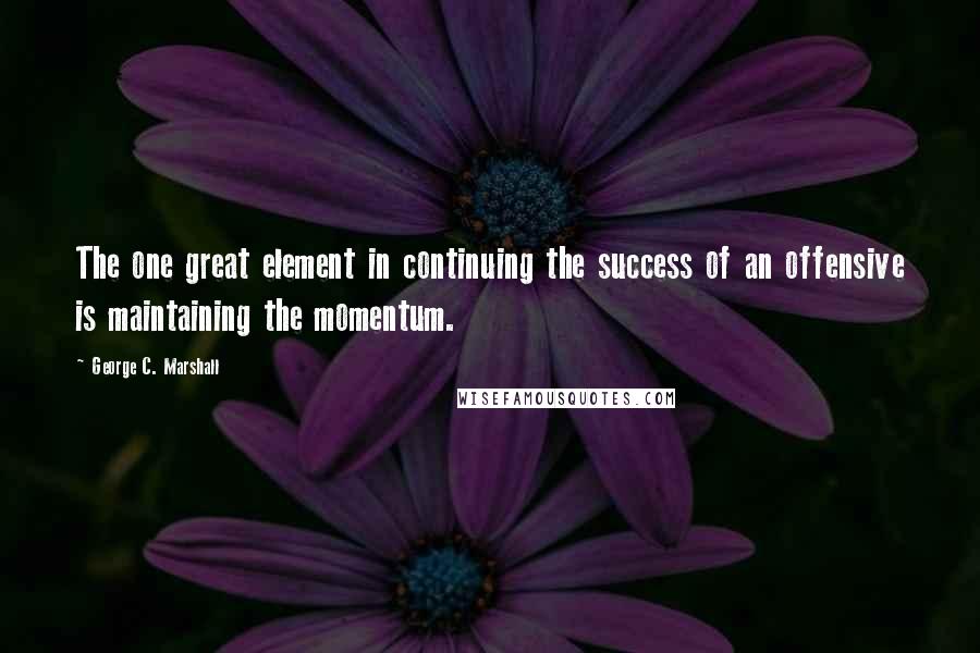 George C. Marshall quotes: The one great element in continuing the success of an offensive is maintaining the momentum.