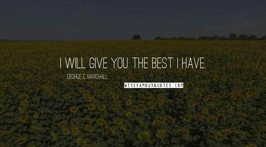 George C. Marshall quotes: I will give you the best I have.