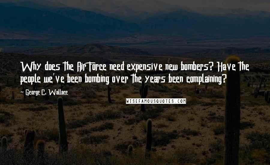 George C. Wallace quotes: Why does the Air Force need expensive new bombers? Have the people we've been bombing over the years been complaining?