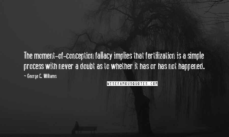 George C. Williams quotes: The moment-of-conception fallacy implies that fertilization is a simple process with never a doubt as to whether it has or has not happened.