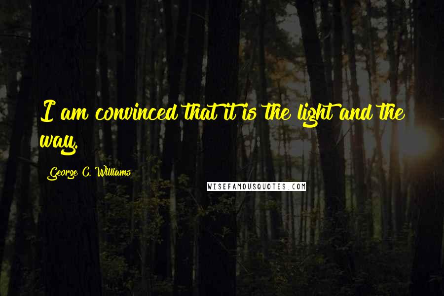 George C. Williams quotes: I am convinced that it is the light and the way.