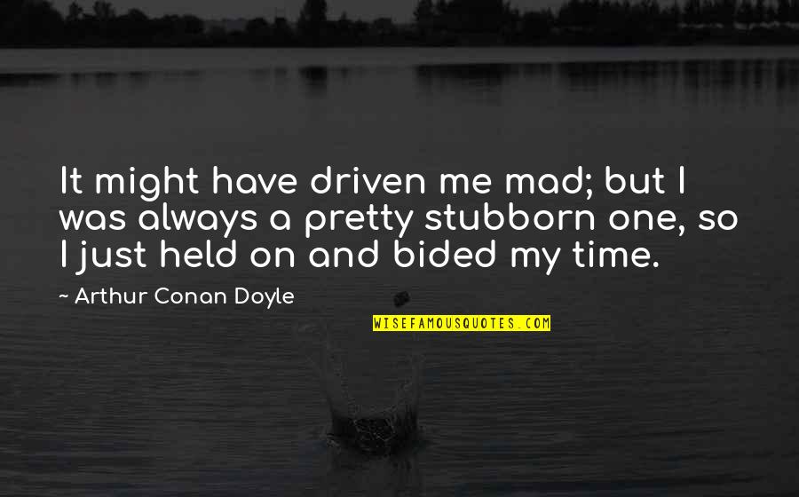 George Cadbury Quotes By Arthur Conan Doyle: It might have driven me mad; but I