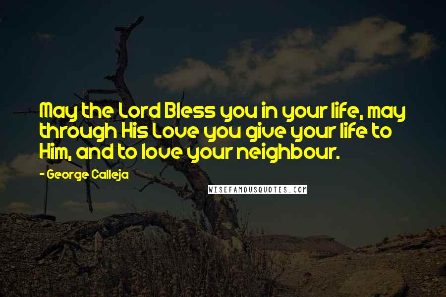 George Calleja quotes: May the Lord Bless you in your life, may through His Love you give your life to Him, and to love your neighbour.