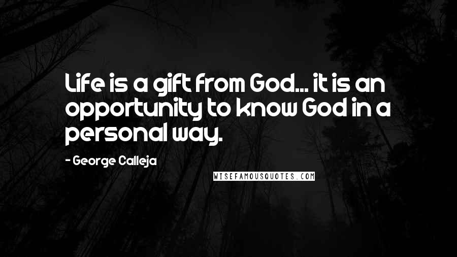 George Calleja quotes: Life is a gift from God... it is an opportunity to know God in a personal way.