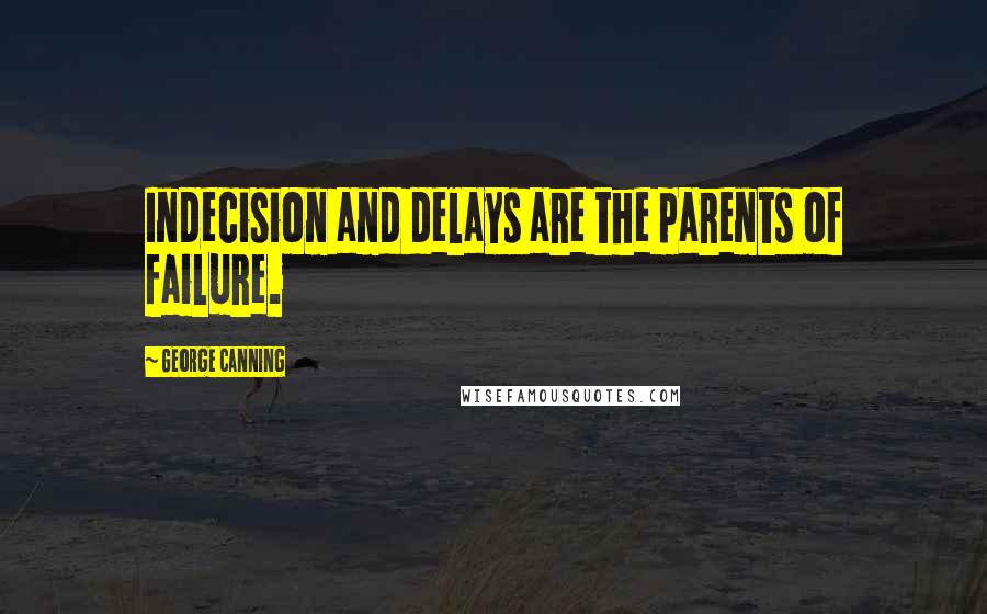 George Canning quotes: Indecision and delays are the parents of failure.