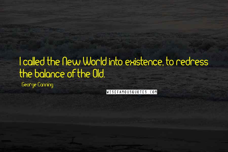 George Canning quotes: I called the New World into existence, to redress the balance of the Old.