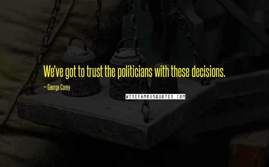 George Carey quotes: We've got to trust the politicians with these decisions.