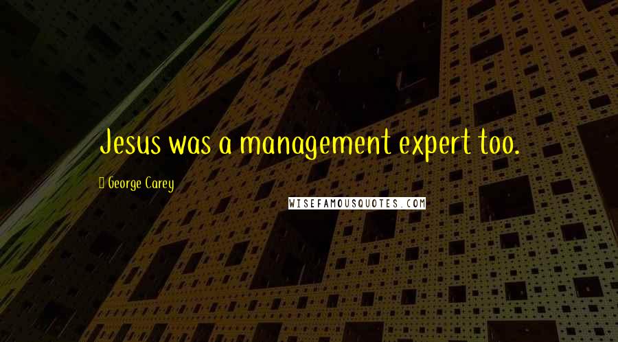 George Carey quotes: Jesus was a management expert too.