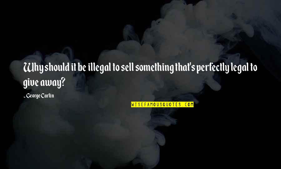 George Carlin Best Quotes By George Carlin: Why should it be illegal to sell something