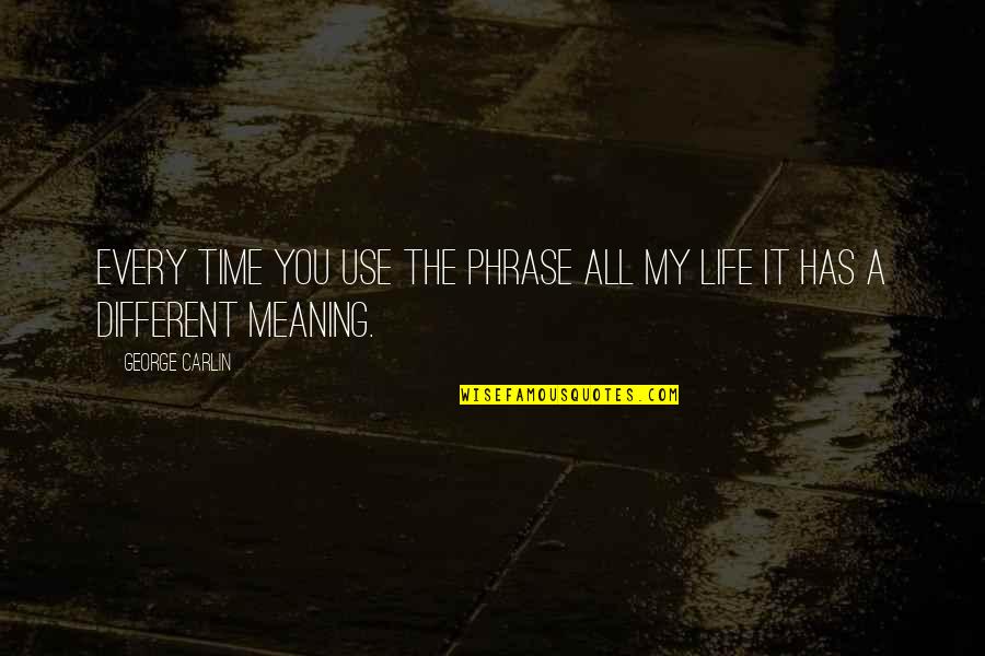 George Carlin Life Quotes By George Carlin: Every time you use the phrase all my