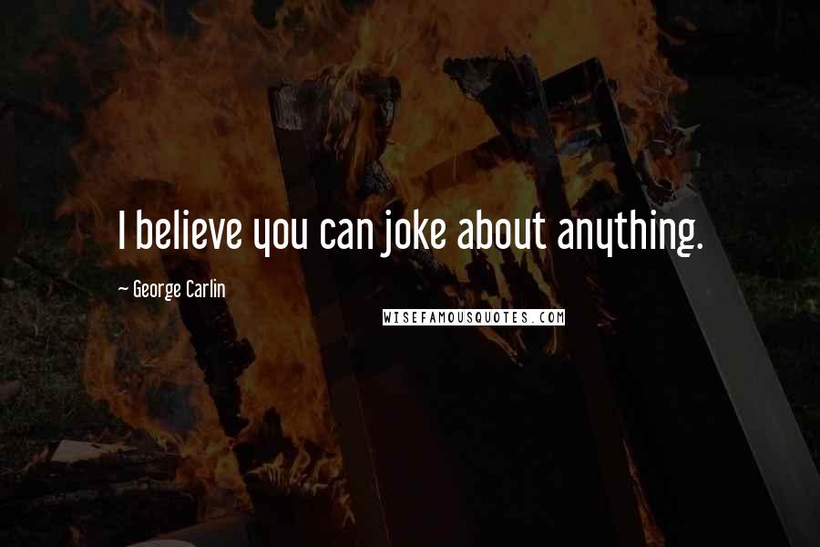 George Carlin quotes: I believe you can joke about anything.