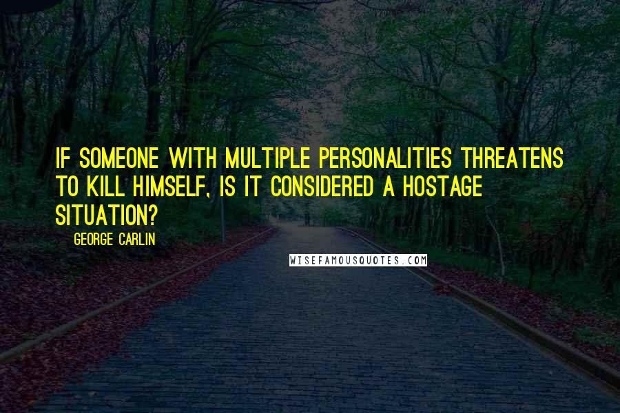 George Carlin quotes: If someone with multiple personalities threatens to kill himself, is it considered a hostage situation?