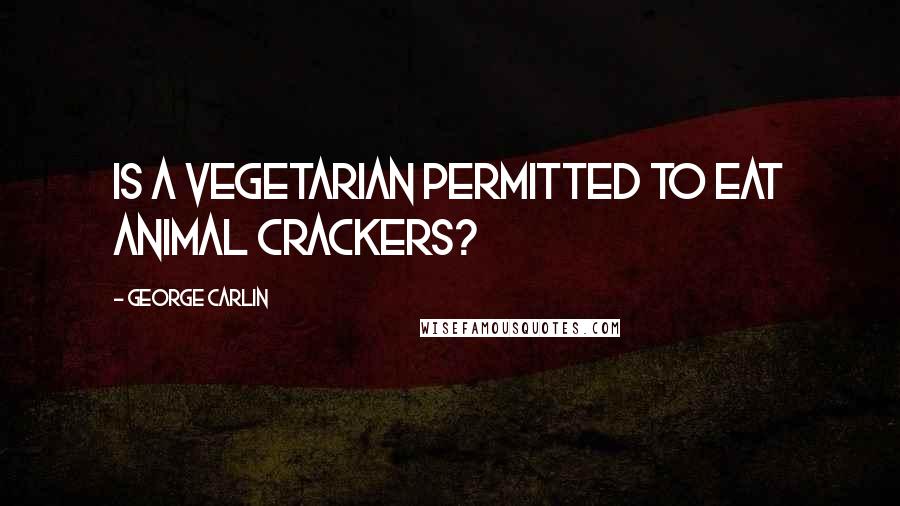 George Carlin quotes: Is a vegetarian permitted to eat animal crackers?